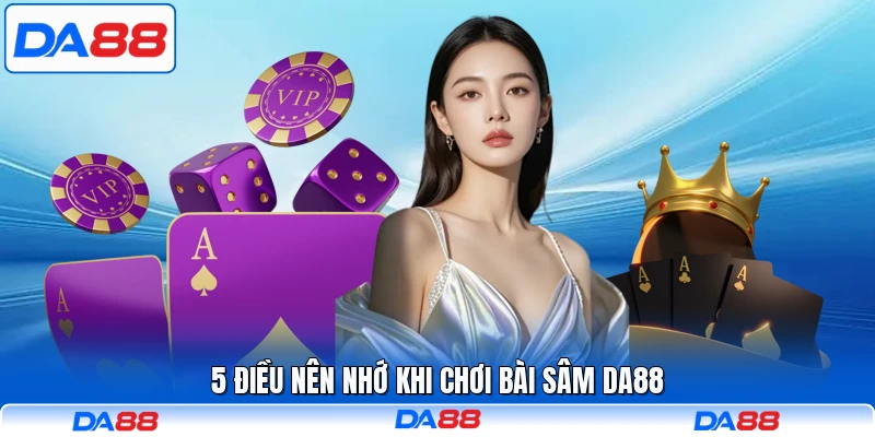 5 điều nên nhớ khi chơi bài Sâm DA88