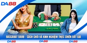 Baccarat DA88 - Cách Chơi Và Kinh Nghiệm Thực Chiến Đắt Giá