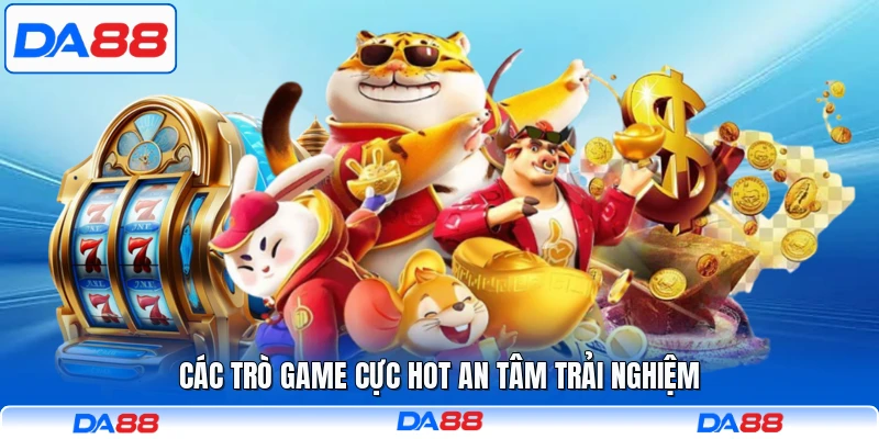 Các trò game cực hot an tâm trải nghiệm