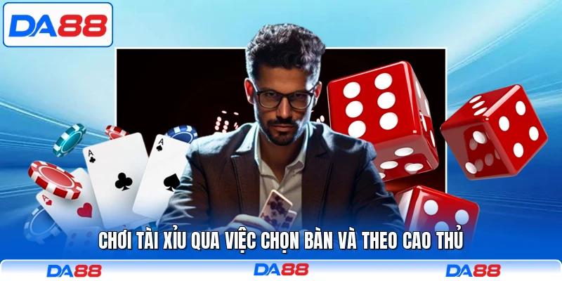 Chơi tài xỉu qua việc chọn bàn và theo cao thủ