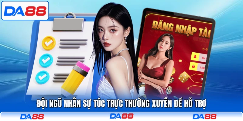 Đội ngũ nhân sự túc trực thường xuyên để hỗ trợ