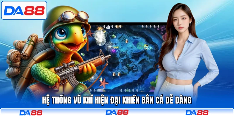 Hệ thống vũ khí hiện đại khiến bắn cá dễ dàng
