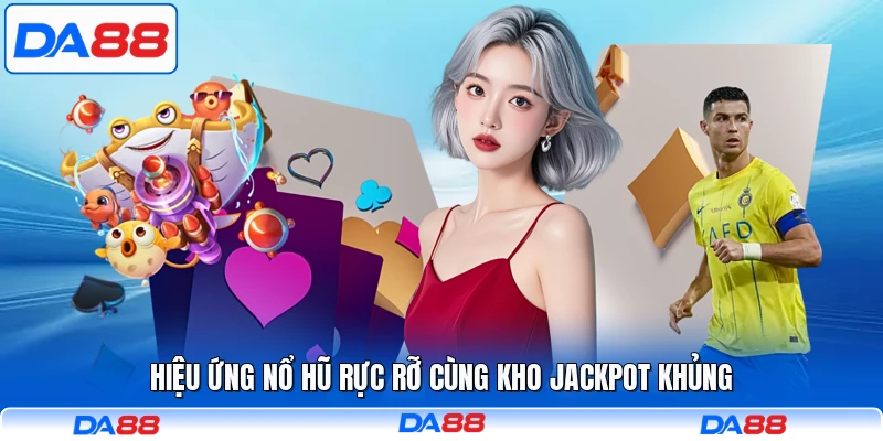 Hiệu ứng nổ hũ rực rỡ cùng kho Jackpot khủng