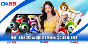 Keno - Cách Chơi Và Mẹo Săn Thưởng Cực Lớn Tại DA88