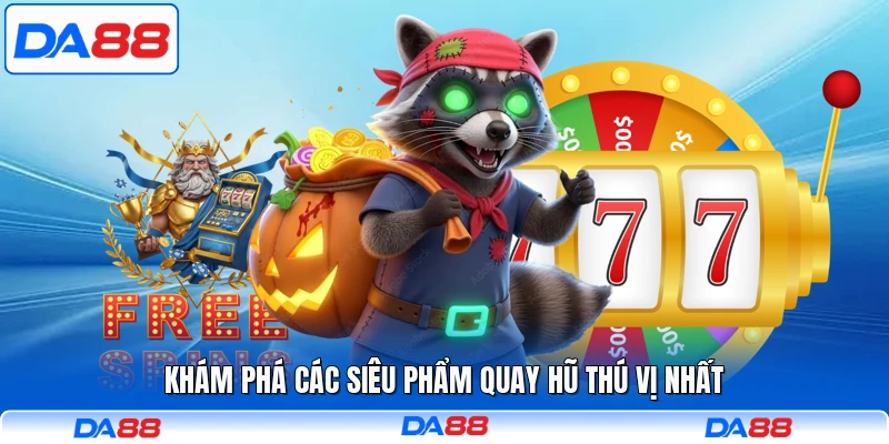 Khám phá các siêu phẩm quay hũ thú vị nhất