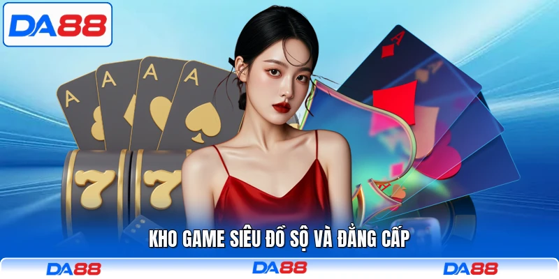 Kho game siêu đồ sộ và đẳng cấp