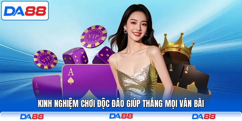 Kinh nghiệm chơi độc đáo giúp thắng mọi ván bài