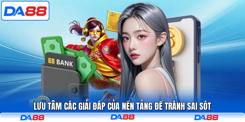 Lưu tâm các giải đáp của nền tảng để tránh sai sót