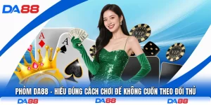 Phỏm DA88 - Hiểu Đúng Cách Chơi Để Không Cuốn Theo Đối Thủ