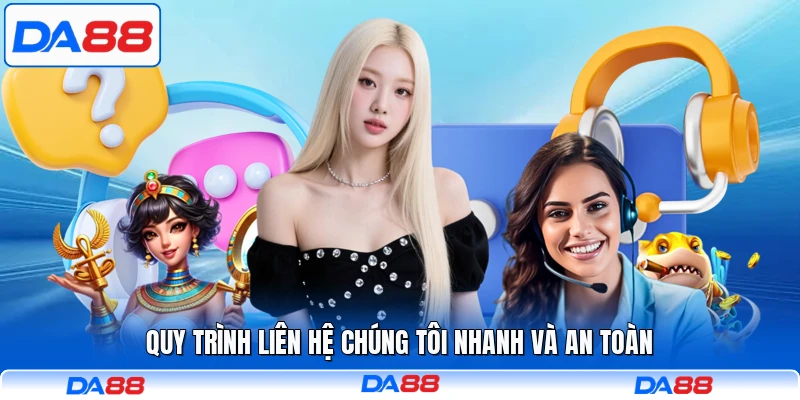Quy trình liên hệ chúng tôi nhanh và an toàn