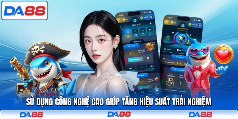 Sử dụng công nghệ cao giúp tăng hiệu suất trải nghiệm