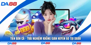 Tiên Bắn Cá - Trải Nghiệm Không Gian Huyền Ảo Tại DA88