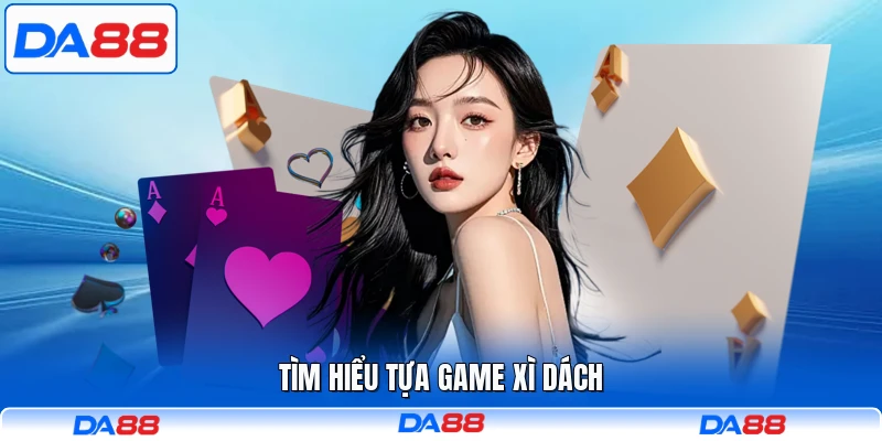 Tìm hiểu tựa game Xì Dách