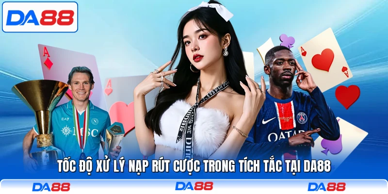 Tốc độ xử lý nạp rút cược trong tích tắc tại DA88