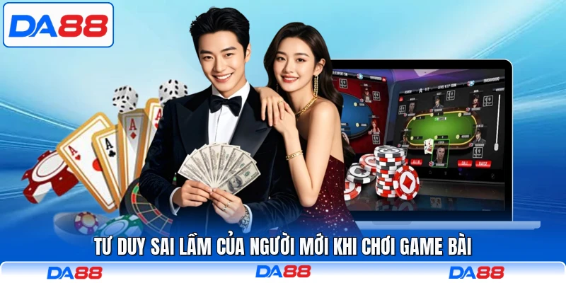 Tư duy sai lầm của người mới khi chơi game bài