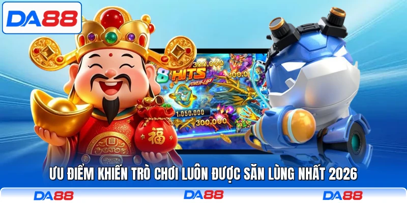 Ưu điểm khiến trò chơi luôn được săn lùng nhất 2026