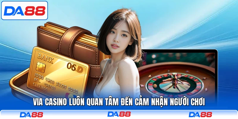 Via Casino luôn quan tâm đến cảm nhận người chơi