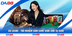 Via Casino - Trải Nghiệm Sảnh Game Xanh Chín Tại DA88
