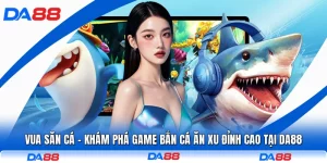 Vua Săn Cá - Khám Phá Game Bắn Cá Ăn Xu Đỉnh Cao Tại DA88