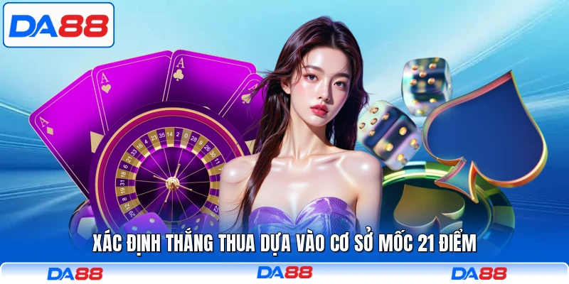 Xác định thắng thua dựa vào cơ sở mốc 21 điểm