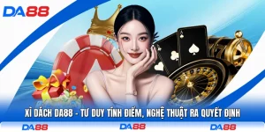 Xì Dách DA88 - Tư Duy Tính Điểm, Nghệ Thuật Ra Quyết Định